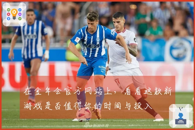 在金年会官方网站上，看看这款新游戏是否值得你的时间与投入