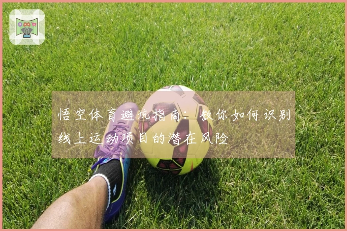 悟空体育避坑指南：教你如何识别线上运动项目的潜在风险