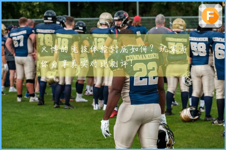 火博的竞技体验到底如何？玩家与你分享真实对比测评！
