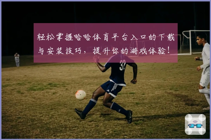 轻松掌握哈哈体育平台入口的下载与安装技巧，提升你的游戏体验！