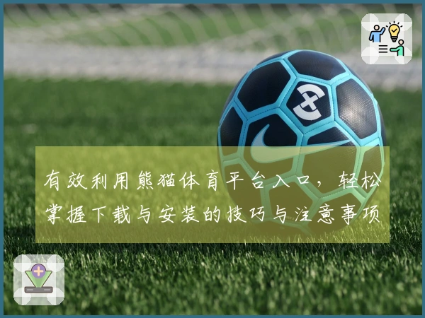 有效利用熊猫体育平台入口，轻松掌握下载与安装的技巧与注意事项