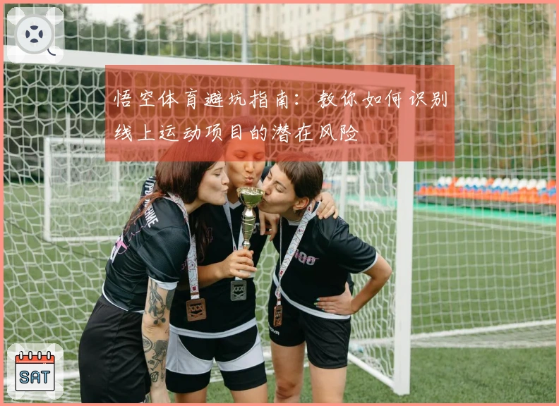 悟空体育避坑指南：教你如何识别线上运动项目的潜在风险