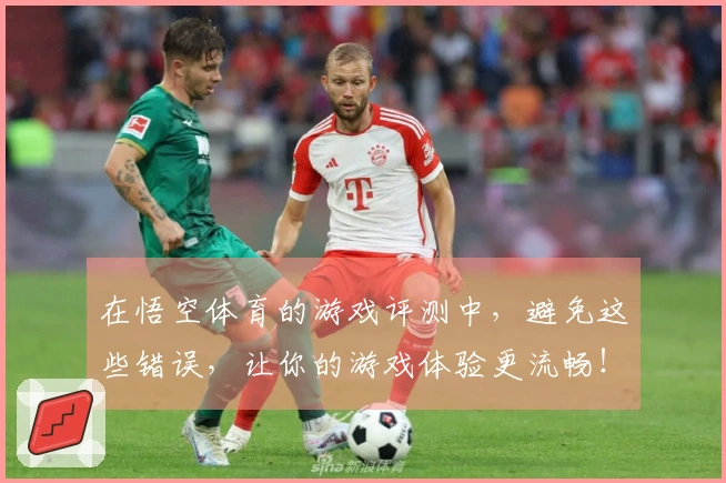 在悟空体育的游戏评测中，避免这些错误，让你的游戏体验更流畅！