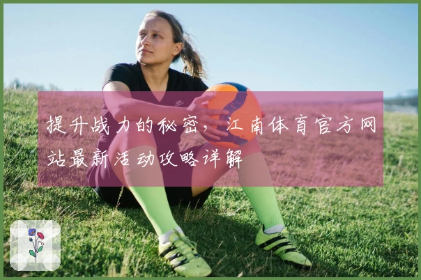 提升战力的秘密，江南体育官方网站最新活动攻略详解