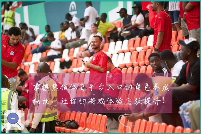 掌握熊猫体育平台入口的角色养成秘诀，让你的游戏体验飞跃提升！