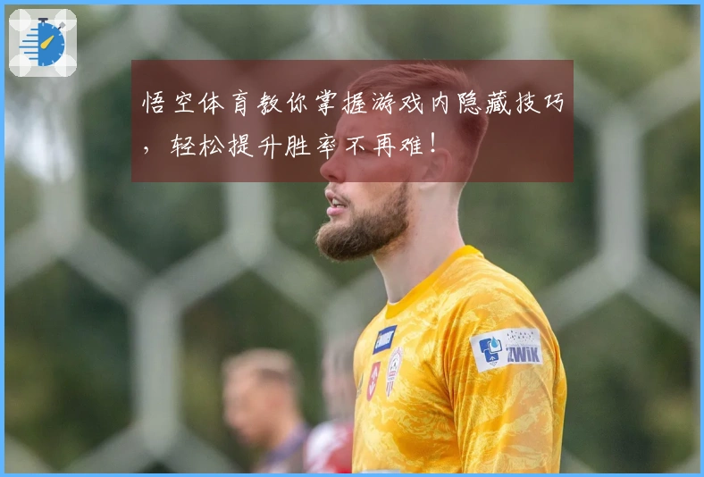 悟空体育教你掌握游戏内隐藏技巧，轻松提升胜率不再难！