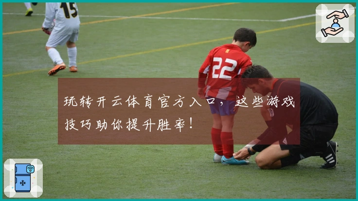 玩转开云体育官方入口，这些游戏技巧助你提升胜率！