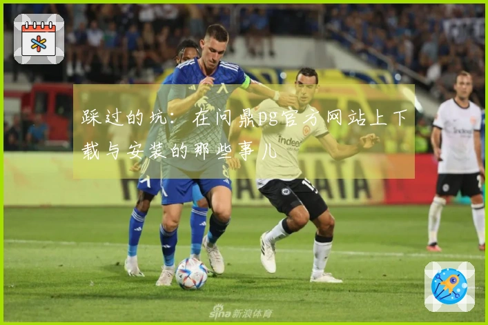 踩过的坑：在问鼎pg官方网站上下载与安装的那些事儿