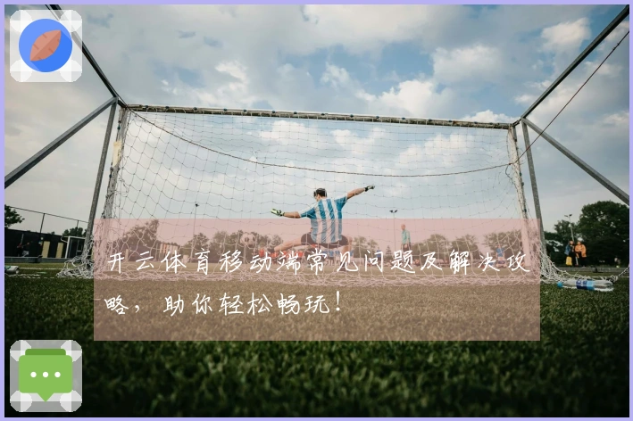 开云体育移动端常见问题及解决攻略，助你轻松畅玩！