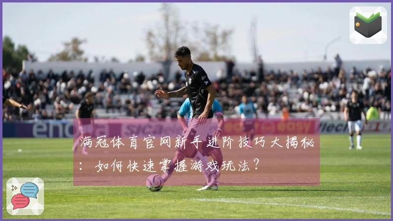 满冠体育官网新手进阶技巧大揭秘：如何快速掌握游戏玩法？